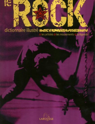 Le Rock, dictionnaire illustr&eacute; (2005, Larousse)